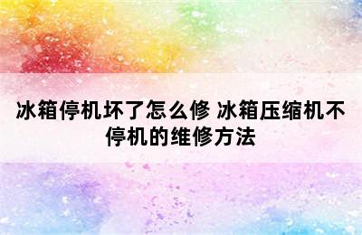 冰箱停机坏了怎么修 冰箱压缩机不停机的维修方法